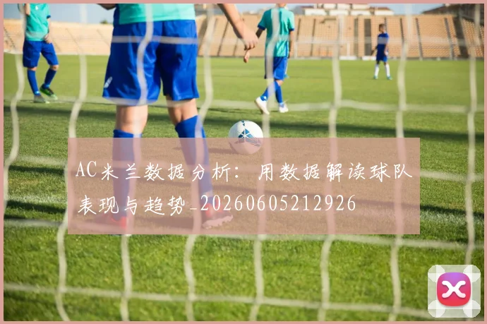 AC米兰数据分析:用数据解读球队表现与趋势_20260605212926