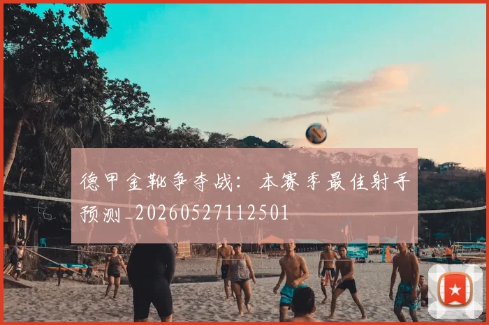 德甲金靴争夺战:本赛季最佳射手预测_20260527112501