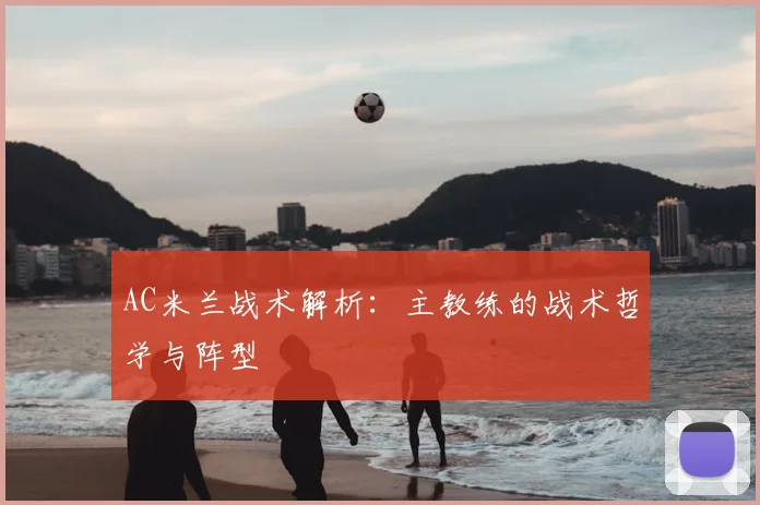 AC米兰战术解析:主教练的战术哲学与阵型