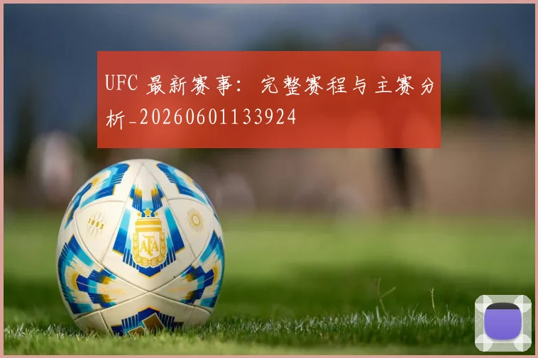 UFC 最新赛事：完整赛程与主赛分析_20260601133924