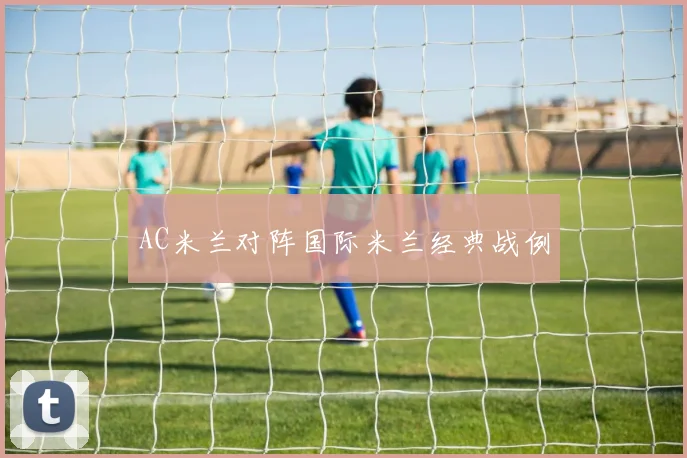 AC米兰对阵国际米兰经典战例