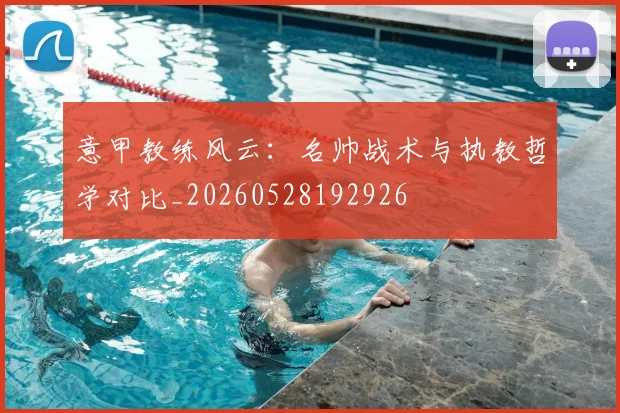 意甲教练风云：名帅战术与执教哲学对比_20260528192926