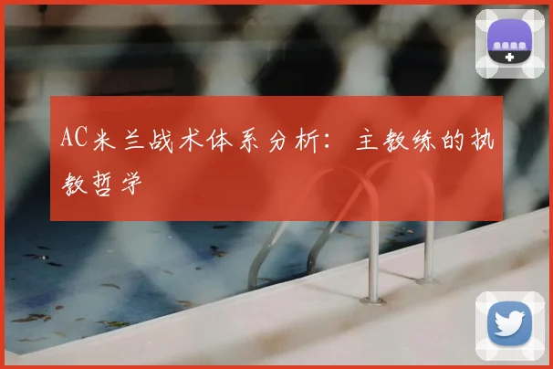 AC米兰战术体系分析:主教练的执教哲学
