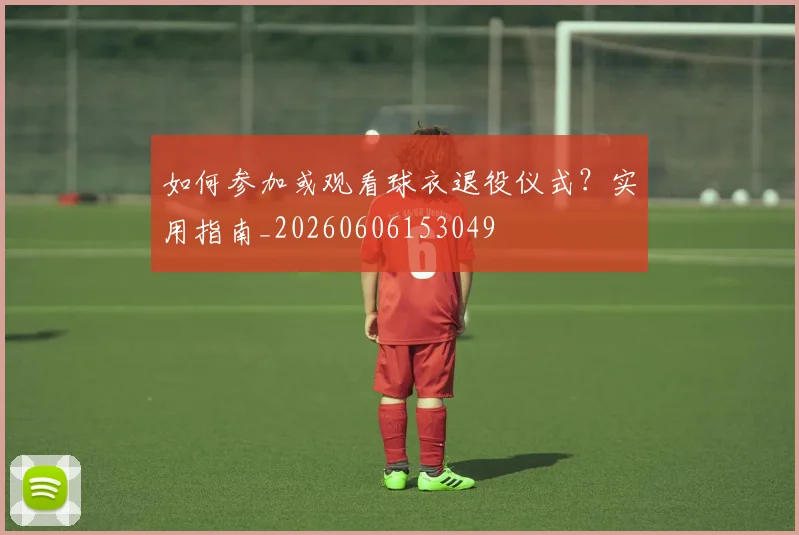 如何参加或观看球衣退役仪式？实用指南_20260606153049