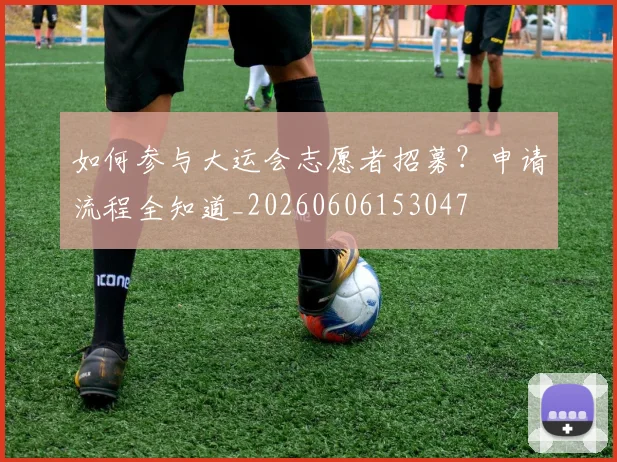如何参与大运会志愿者招募？申请流程全知道_20260606153047