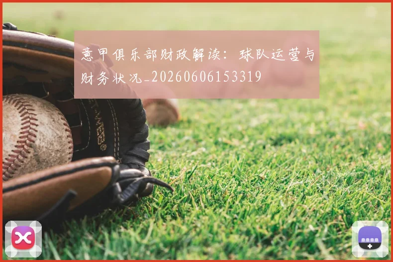 意甲俱乐部财政解读:球队运营与财务状况_20260606153319