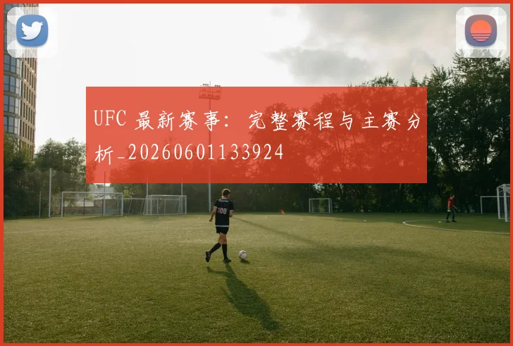 UFC 最新赛事：完整赛程与主赛分析_20260601133924