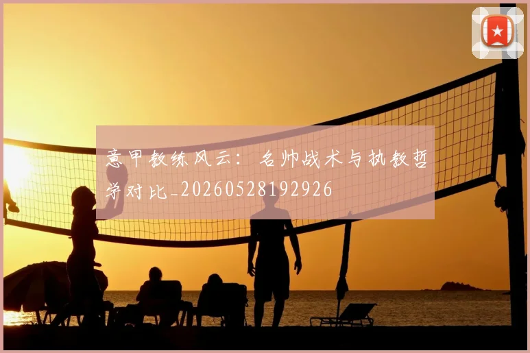 意甲教练风云：名帅战术与执教哲学对比_20260528192926