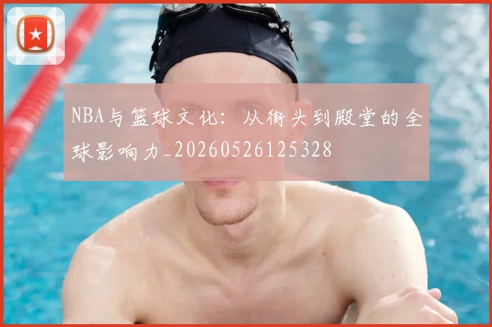 NBA与篮球文化：从街头到殿堂的全球影响力_20260526125328
