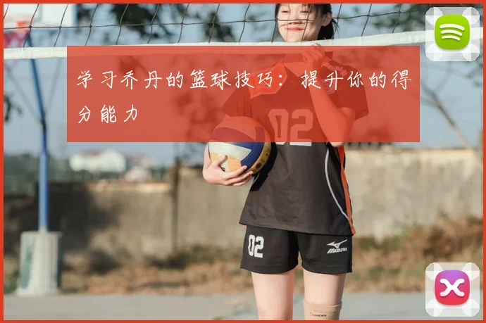 学习乔丹的篮球技巧：提升你的得分能力