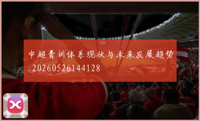 中超青训体系现状与未来发展趋势_20260526144128