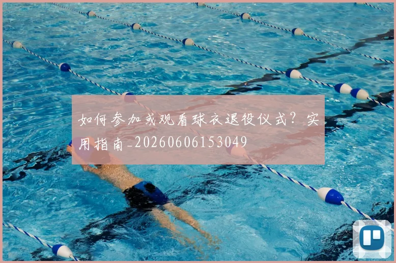如何参加或观看球衣退役仪式？实用指南_20260606153049