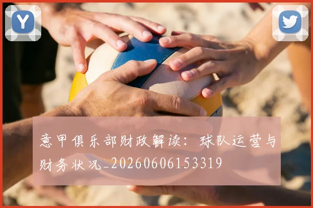 意甲俱乐部财政解读：球队运营与财务状况_20260606153319